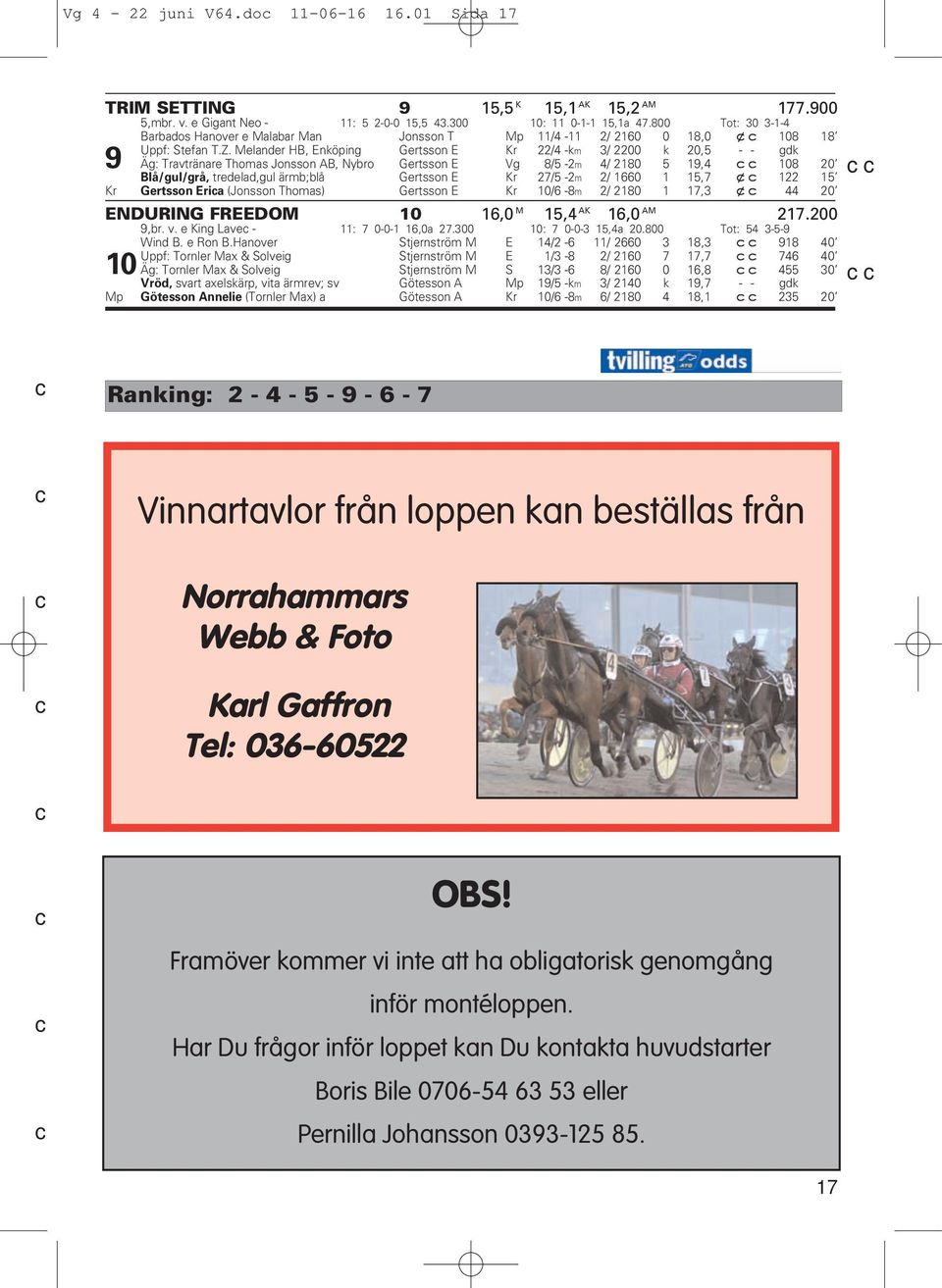 Melander HB, Enköping Gertsson E Kr 22/4 -km 3/ 2200 k 20,5 - - gdk 9 Äg: Travtränare Thomas Jonsson AB, Nybro Gertsson E Vg 8/5-2m 4/ 2180 5 19,4 cc 108 20 Blå/gul/grå, tredelad,gul ärmb;blå