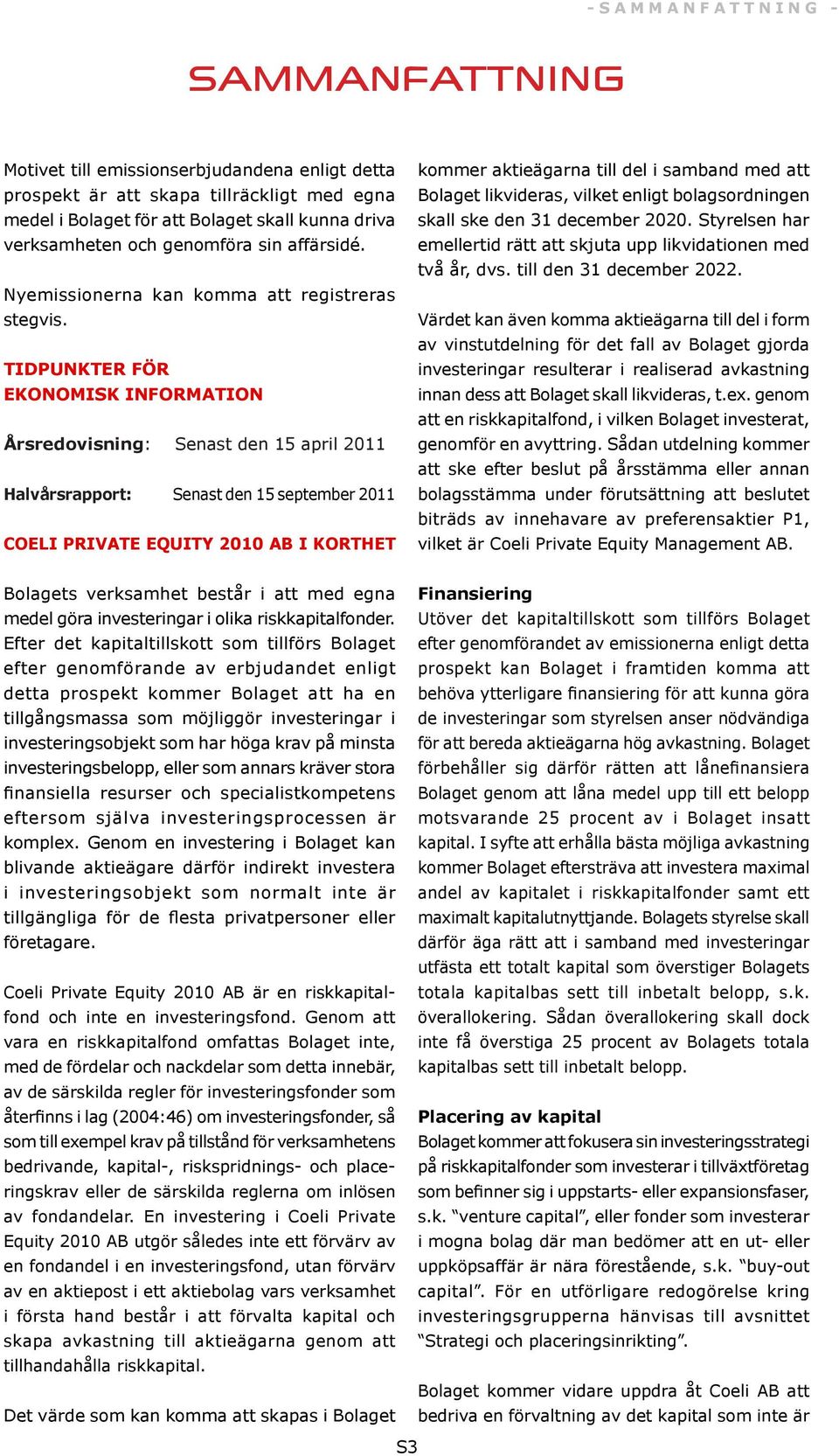 TIDPUNKTER FÖR EKONOMISK INFORMATION Årsredovisning: Senast den 15 april 2011 Halvårsrapport: Senast den 15 september 2011 COELI PRIVATE EQUITY 2010 AB I KORTHET kommer aktieägarna till del i samband