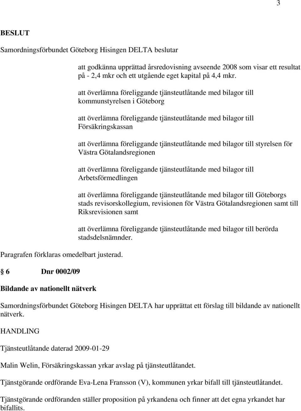 att överlämna föreliggande tjänsteutlåtande med bilagor till kommunstyrelsen i Göteborg att överlämna föreliggande tjänsteutlåtande med bilagor till Försäkringskassan att överlämna föreliggande