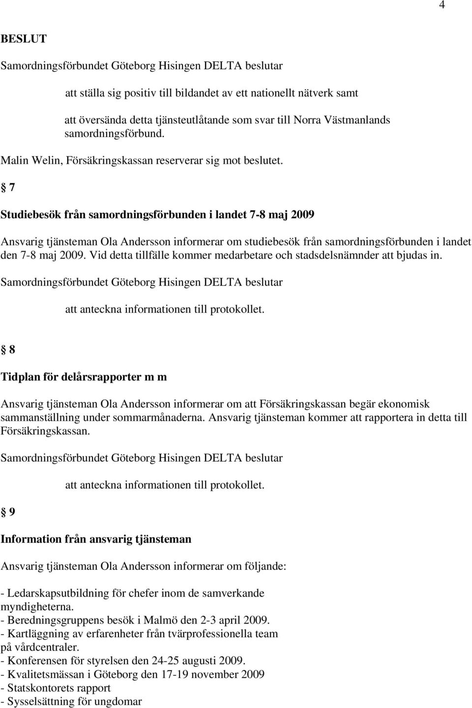 7 Studiebesök från samordningsförbunden i landet 7-8 maj 2009 Ansvarig tjänsteman Ola Andersson informerar om studiebesök från samordningsförbunden i landet den 7-8 maj 2009.