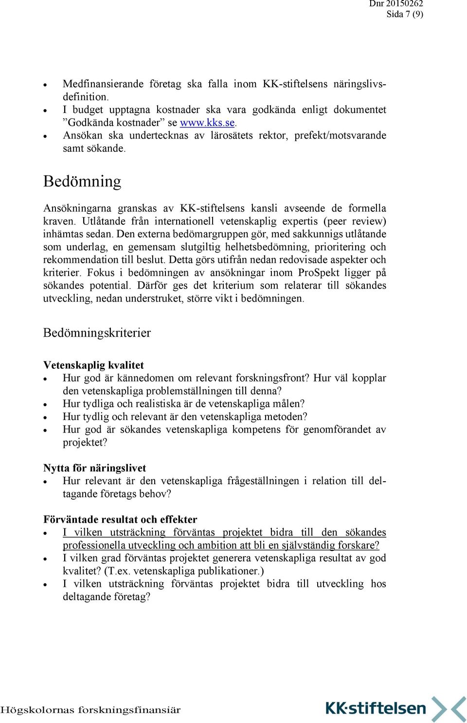 Den externa bedömargruppen gör, med sakkunnigs utlåtande som underlag, en gemensam slutgiltig helhetsbedömning, prioritering och rekommendation till beslut.