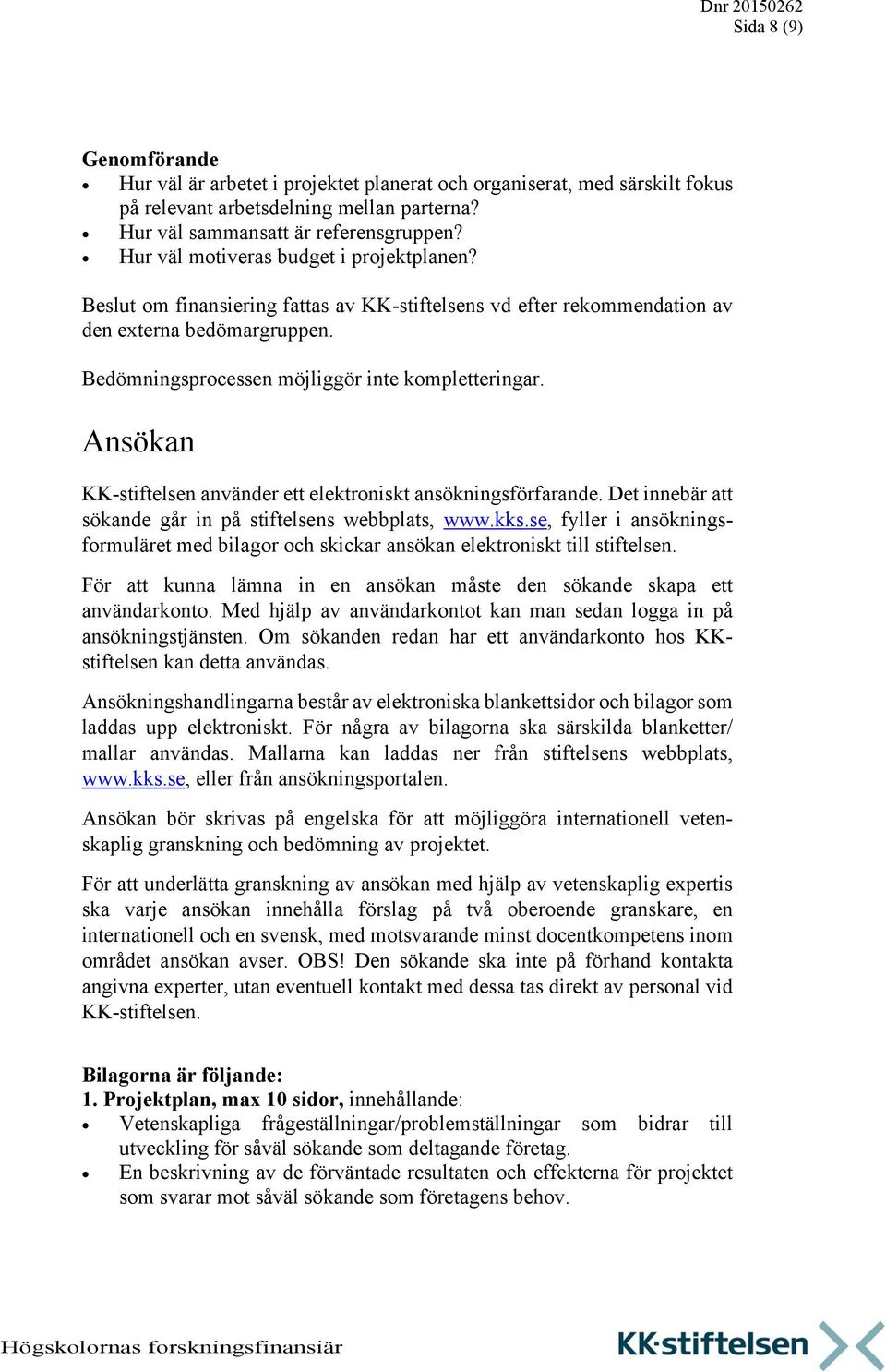 Ansökan KK-stiftelsen använder ett elektroniskt ansökningsförfarande. Det innebär att sökande går in på stiftelsens webbplats, www.kks.