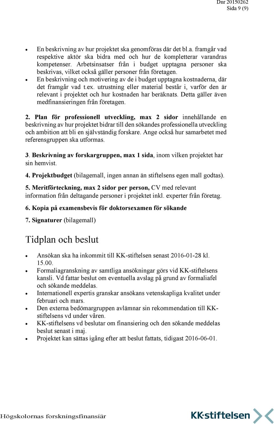 utrustning eller material består i, varför den är relevant i projektet och hur kostnaden har beräknats. Detta gäller även medfinansieringen från företagen. 2.