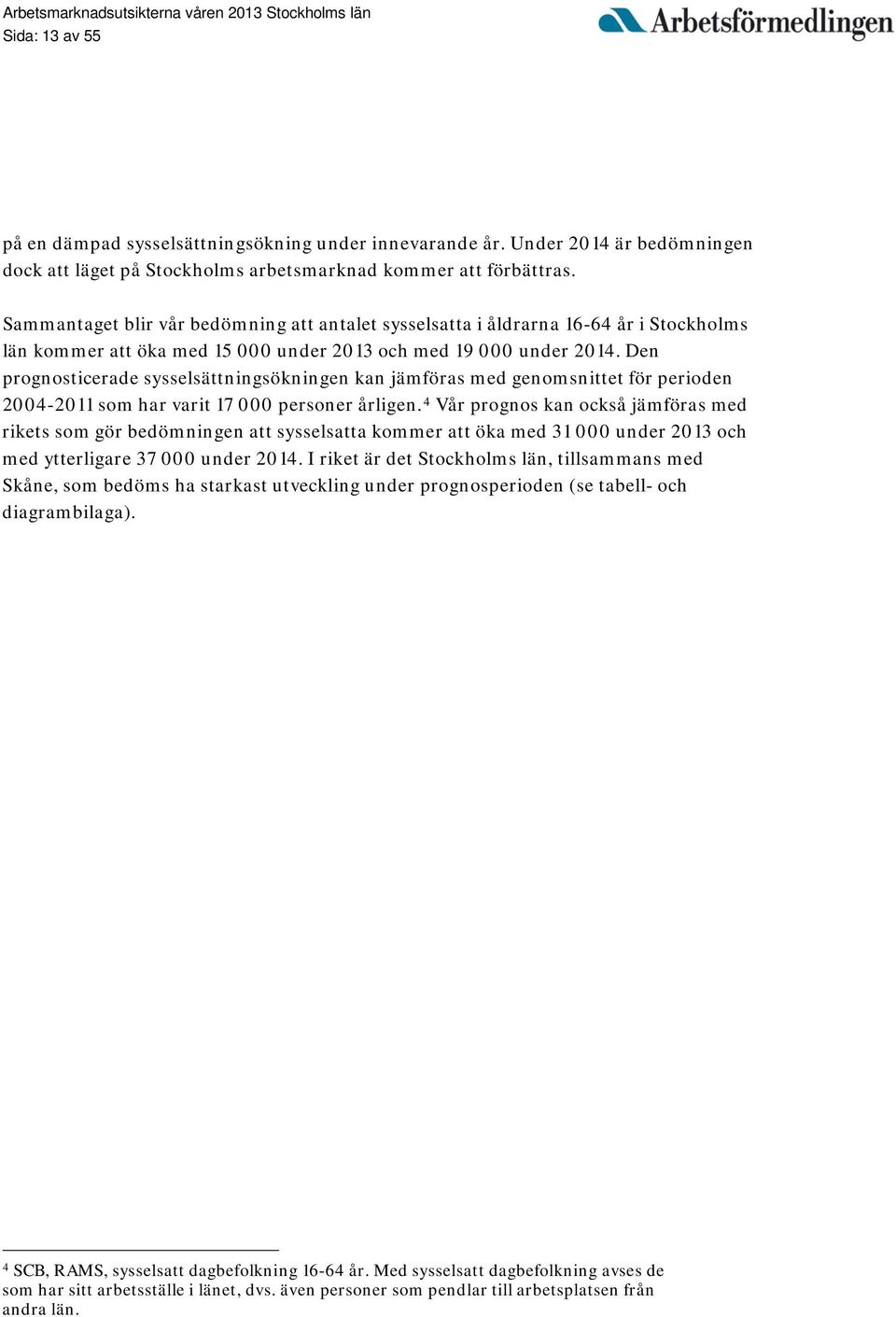 Den prognosticerade sysselsättningsökningen kan jämföras med genomsnittet för perioden 2004-2011 som har varit 17 000 personer årligen.