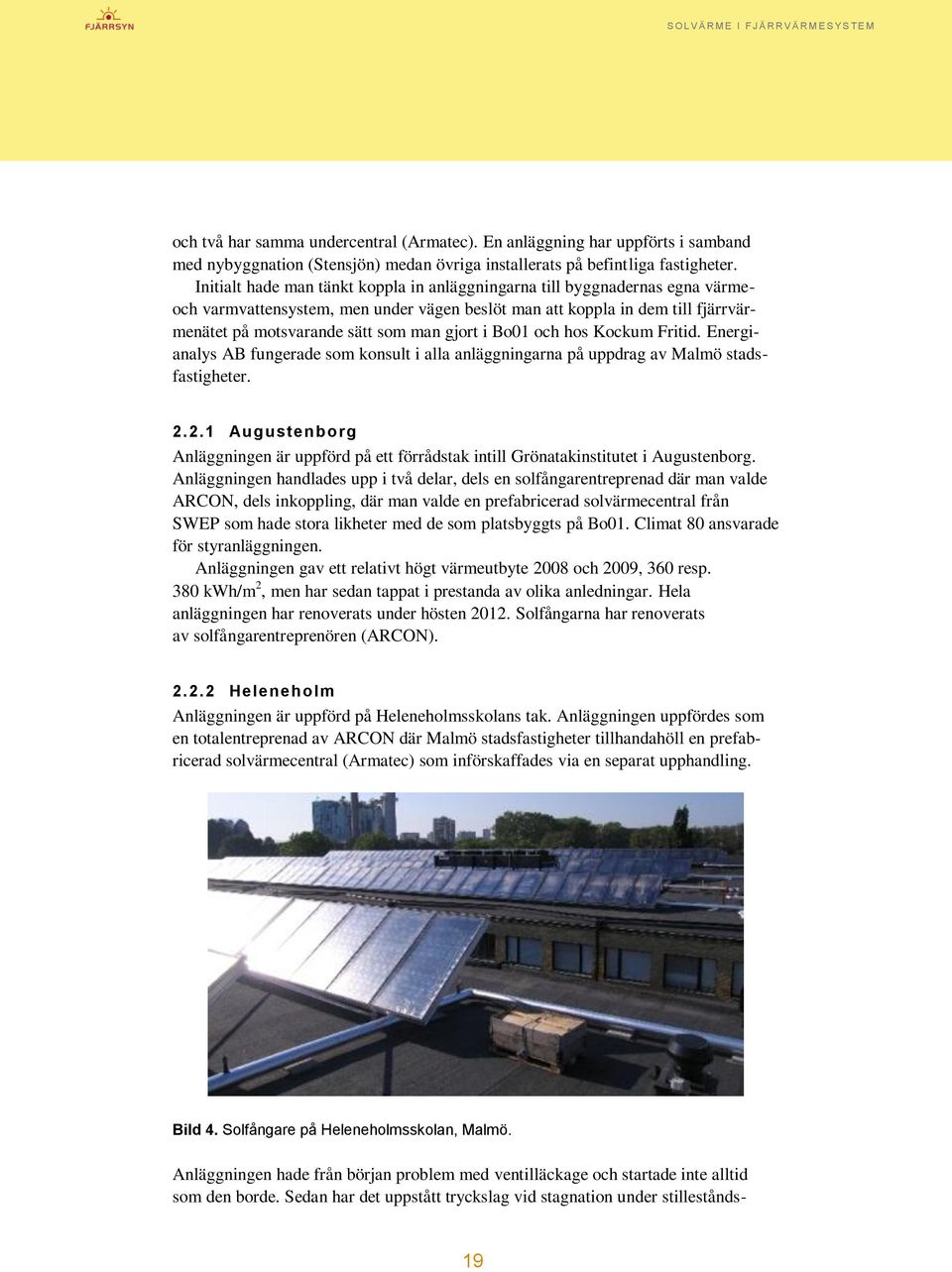 i Bo01 och hos Kockum Fritid. Energianalys AB fungerade som konsult i alla anläggningarna på uppdrag av Malmö stadsfastigheter. 2.
