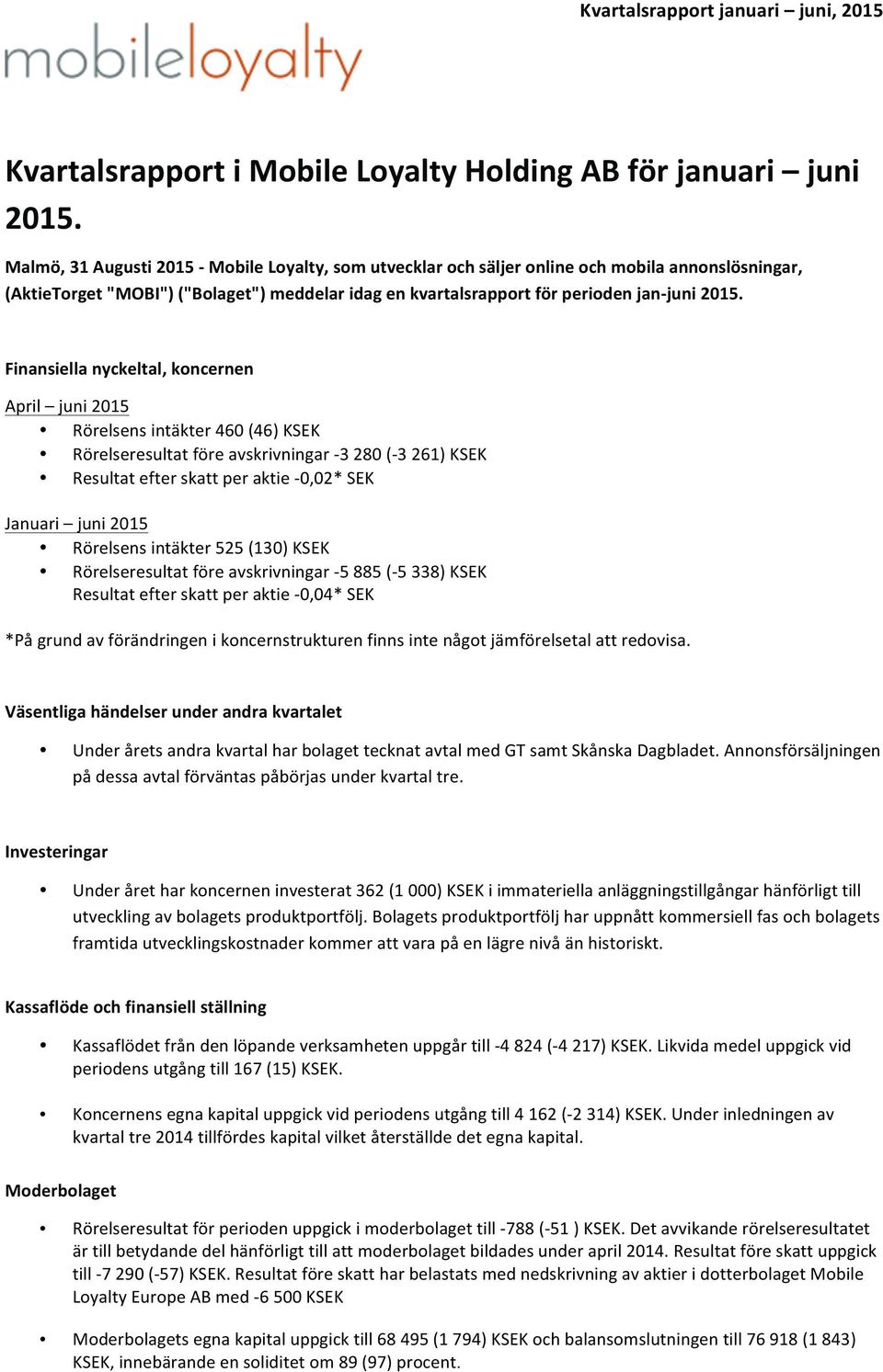 Finansiella nyckeltal, koncernen April juni Rörelsens intäkter 460 (46) KSEK Rörelseresultat före avskrivningar - 3 280 (- 3 261) KSEK Resultat efter skatt per aktie - 0,02* SEK Januari juni