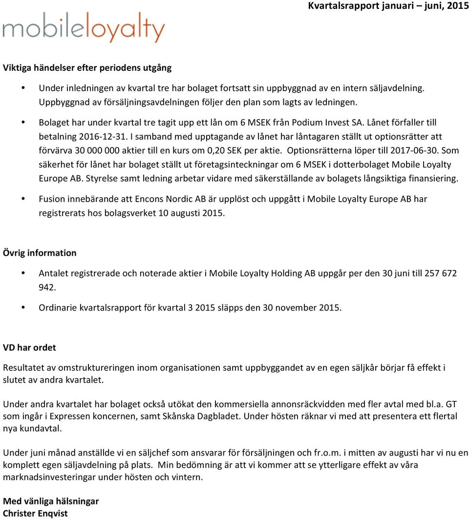 Lånet förfaller till betalning 2016-12- 31. I samband med upptagande av lånet har låntagaren ställt ut optionsrätter att förvärva 30 000 000 aktier till en kurs om 0,20 SEK per aktie.