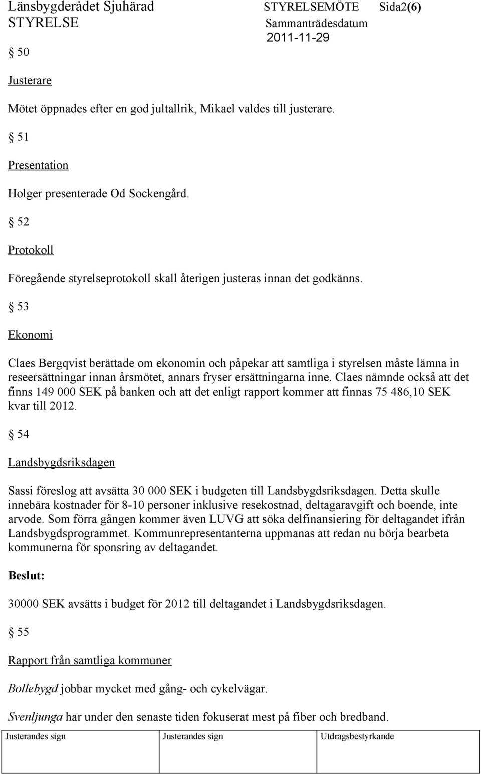 53 Ekonomi Claes Bergqvist berättade om ekonomin och påpekar att samtliga i styrelsen måste lämna in reseersättningar innan årsmötet, annars fryser ersättningarna inne.