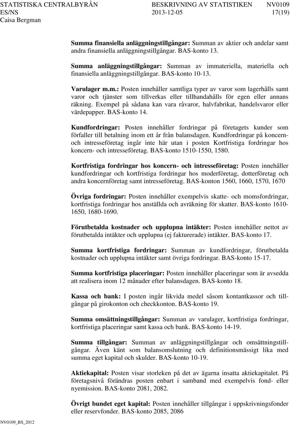 Exempel på sådana kan vara råvaror, halvfabrikat, handelsvaror eller värdepapper. BAS-konto 14.