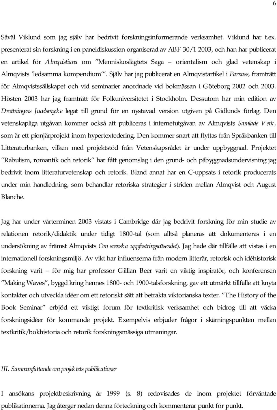 ledsamma kompendium. Själv har jag publicerat en Almqvistartikel i Parnass, framträtt för Almqvistssällskapet och vid seminarier anordnade vid bokmässan i Göteborg 2002 och 2003.
