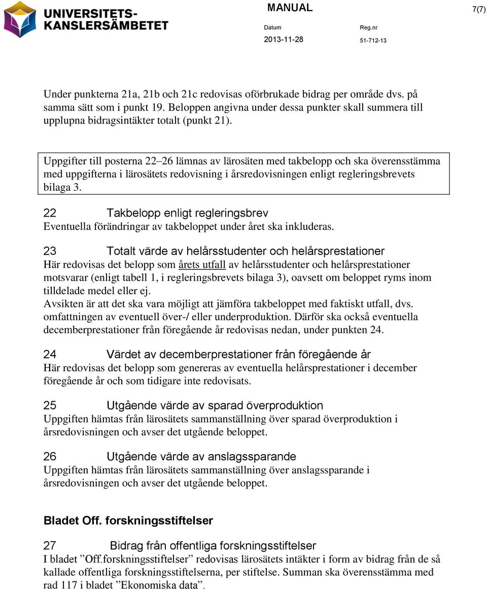 Uppgifter till posterna 22 26 lämnas av lärosäten med takbelopp och ska överensstämma med uppgifterna i lärosätets redovisning i årsredovisningen enligt regleringsbrevets bilaga 3.