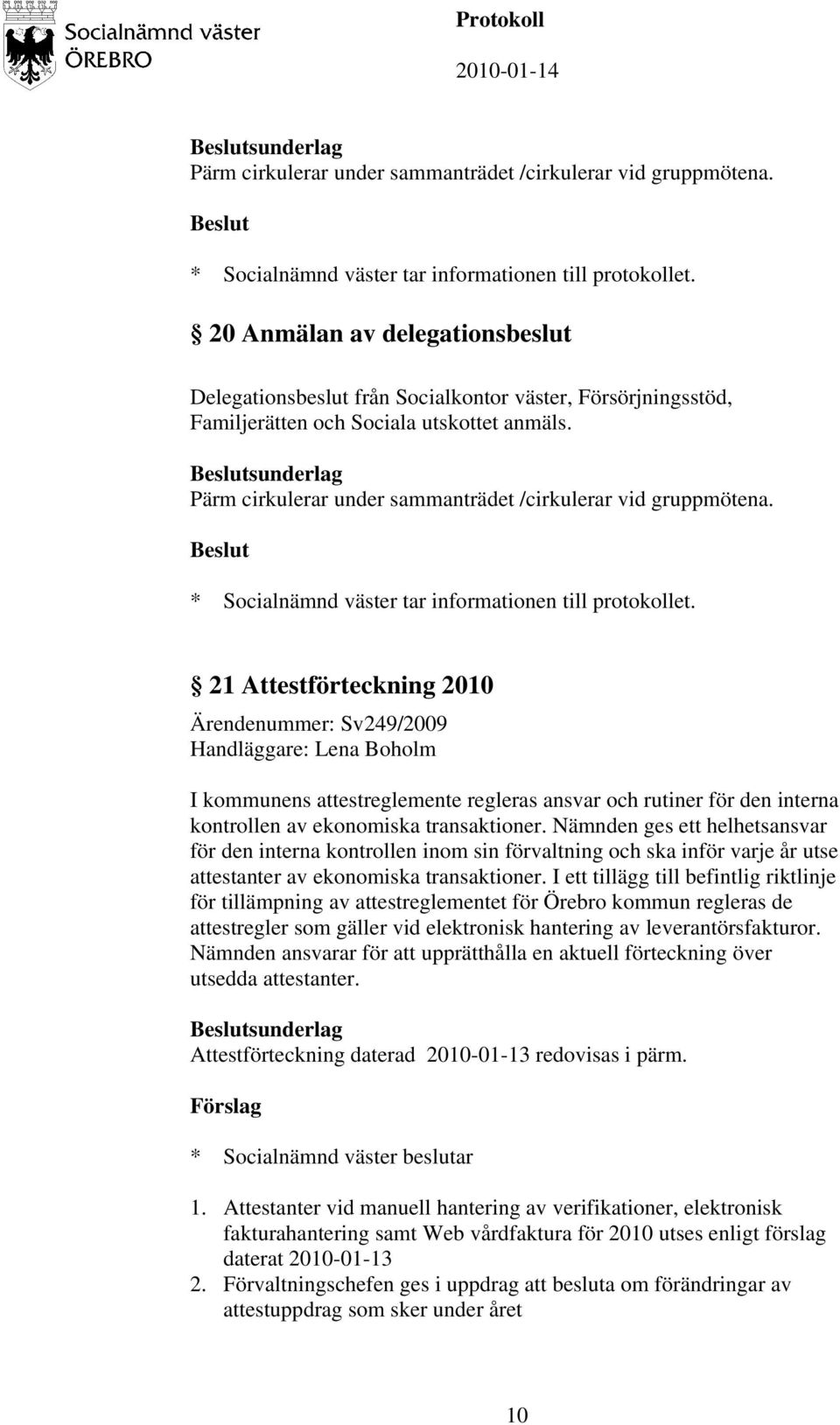 21 Attestförteckning 2010 Ärendenummer: Sv249/2009 Handläggare: Lena Boholm I kommunens attestreglemente regleras ansvar och rutiner för den interna kontrollen av ekonomiska transaktioner.