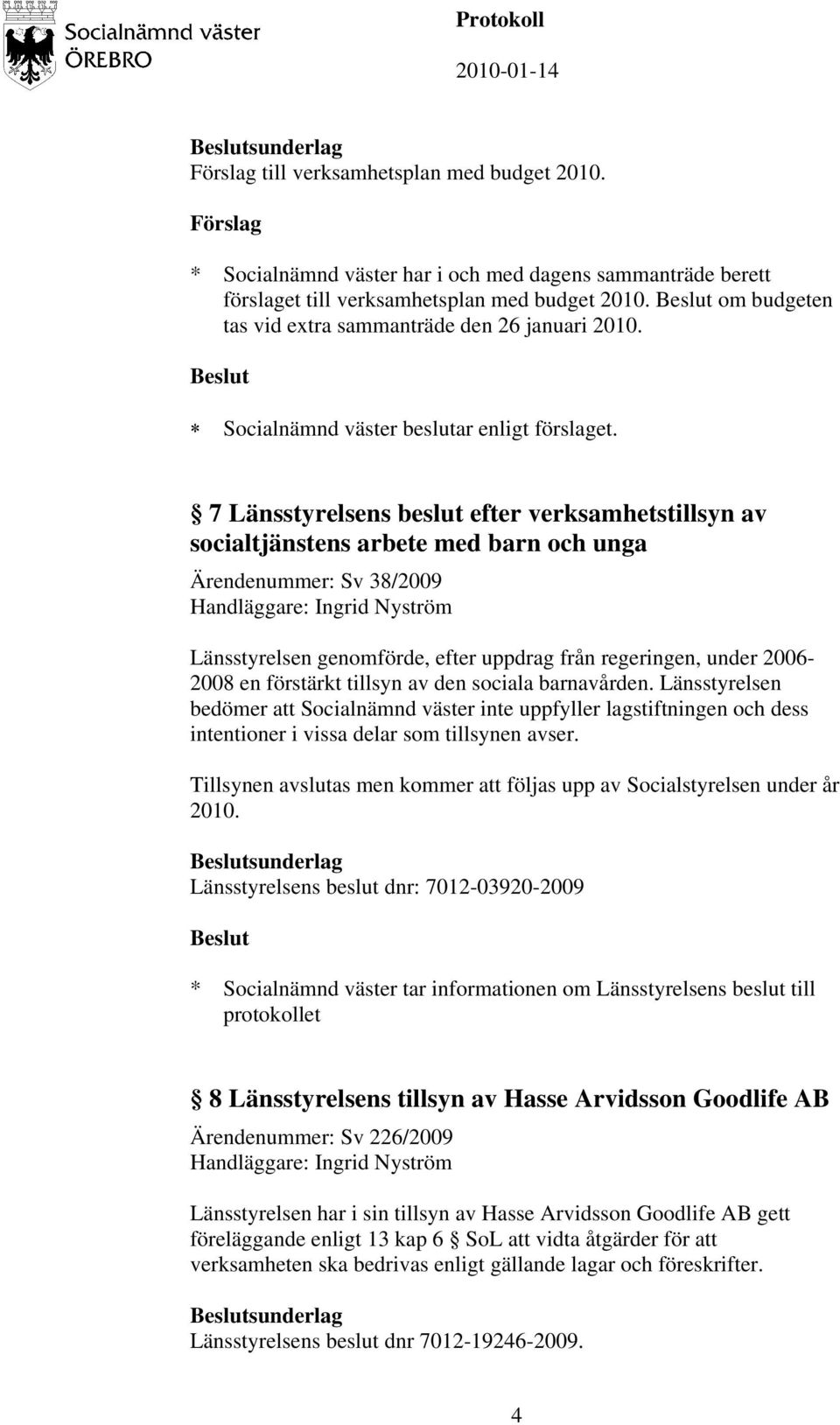 7 Länsstyrelsens beslut efter verksamhetstillsyn av socialtjänstens arbete med barn och unga Ärendenummer: Sv 38/2009 Handläggare: Ingrid Nyström Länsstyrelsen genomförde, efter uppdrag från