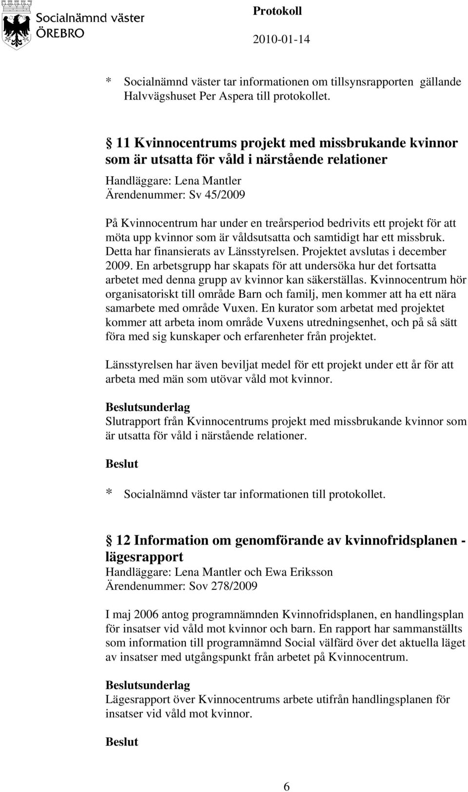 bedrivits ett projekt för att möta upp kvinnor som är våldsutsatta och samtidigt har ett missbruk. Detta har finansierats av Länsstyrelsen. Projektet avslutas i december 2009.