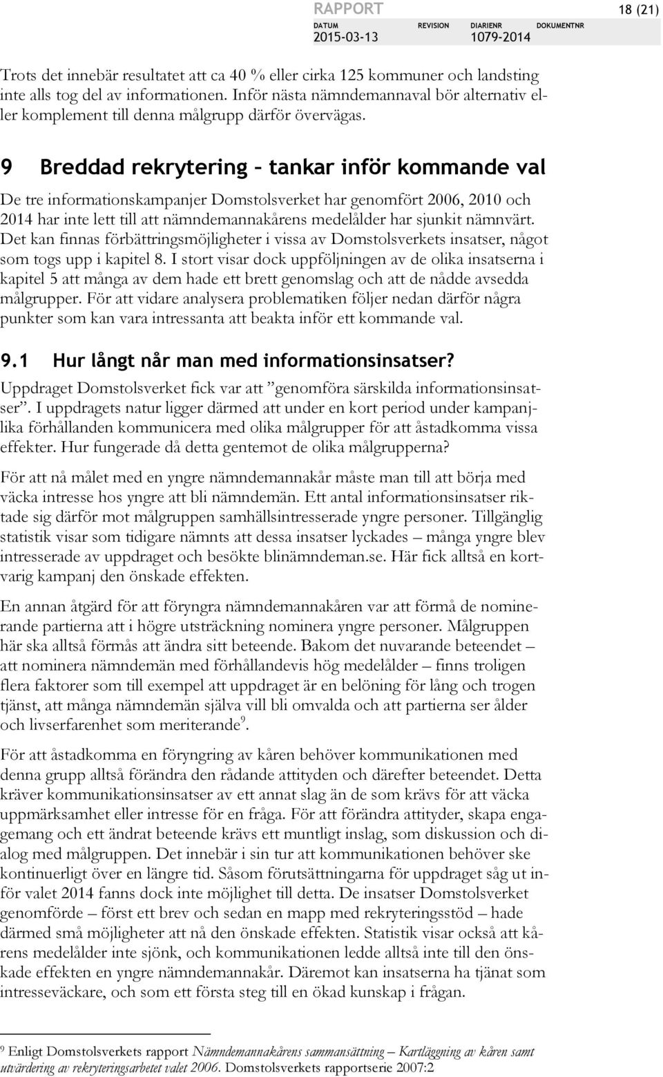 9 Breddad rekrytering tankar inför kommande val De tre informationskampanjer Domstolsverket har genomfört 2006, 2010 och 2014 har inte lett till att nämndemannakårens medelålder har sjunkit nämnvärt.