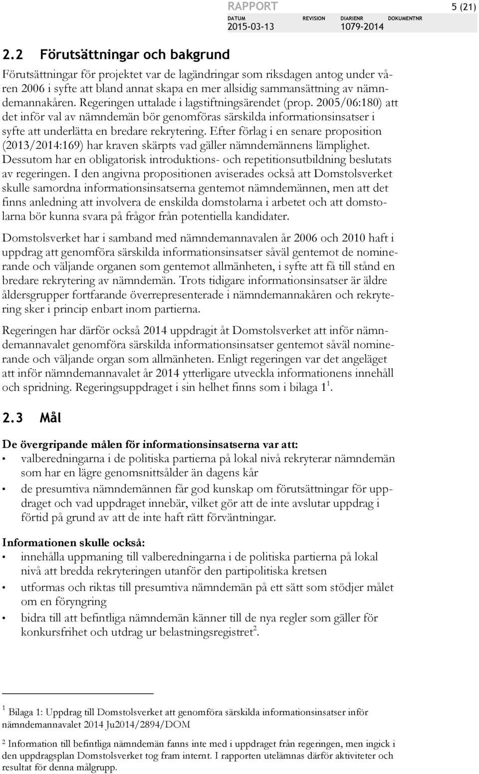 2005/06:180) att det inför val av nämndemän bör genomföras särskilda informationsinsatser i syfte att underlätta en bredare rekrytering.