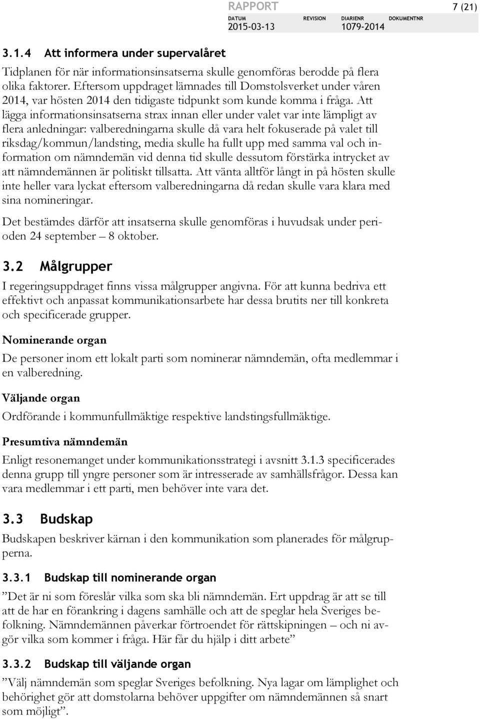 Att lägga informationsinsatserna strax innan eller under valet var inte lämpligt av flera anledningar: valberedningarna skulle då vara helt fokuserade på valet till riksdag/kommun/landsting, media