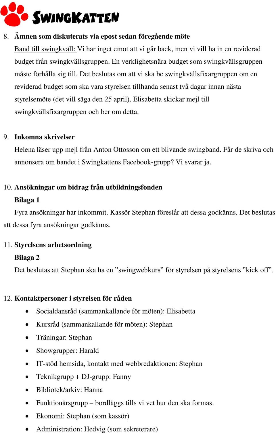 Det beslutas om att vi ska be swingkvällsfixargruppen om en reviderad budget som ska vara styrelsen tillhanda senast två dagar innan nästa styrelsemöte (det vill säga den 25 april).