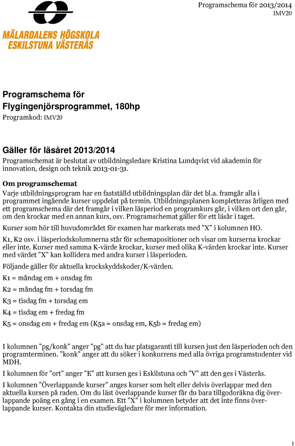 Utbildningsplanen kompletteras årligen med ett programschema där det framgår i vilken läsperiod en programkurs går, i vilken den går, om den krockar med en annan kurs, osv.