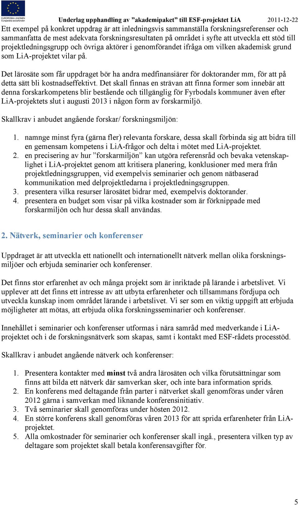 Det lärosäte som får uppdraget bör ha andra medfinansiärer för doktorander mm, för att på detta sätt bli kostnadseffektivt.