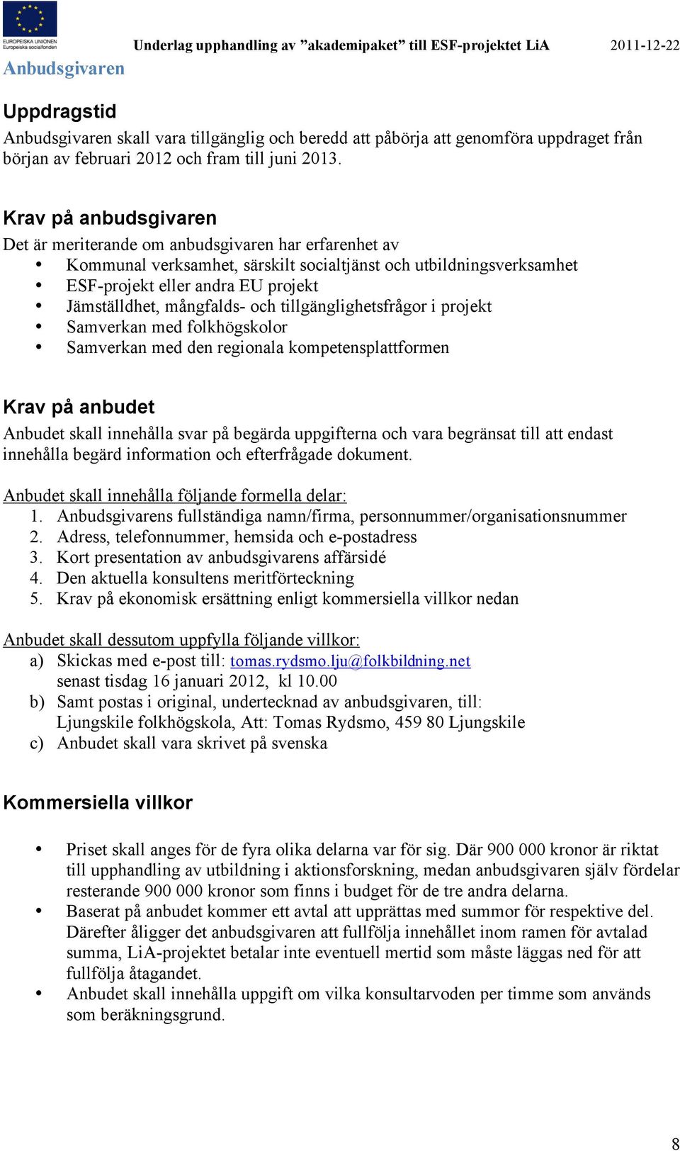 Krav på anbudsgivaren Det är meriterande om anbudsgivaren har erfarenhet av Kommunal verksamhet, särskilt socialtjänst och utbildningsverksamhet ESF-projekt eller andra EU projekt Jämställdhet,