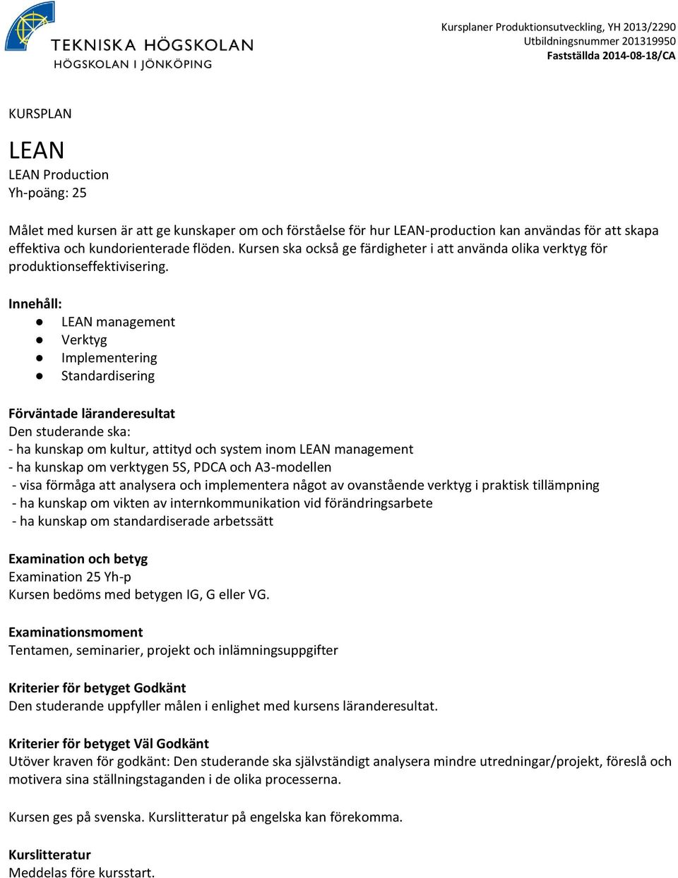 LEAN management Verktyg Implementering Standardisering - ha kunskap om kultur, attityd och system inom LEAN management - ha kunskap om verktygen 5S, PDCA och A3-modellen -