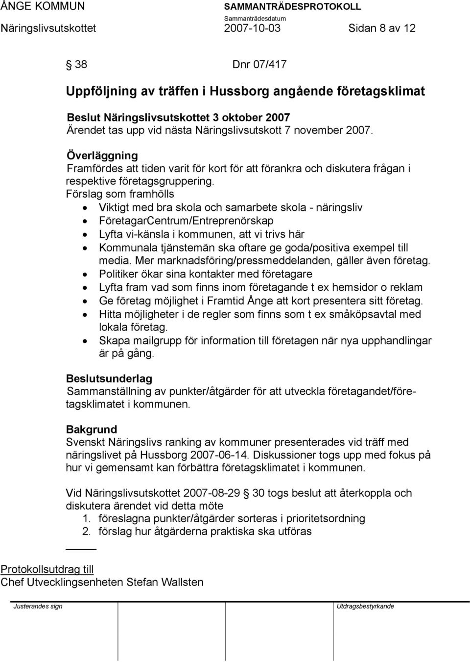 Förslag som framhölls Viktigt med bra skola och samarbete skola - näringsliv FöretagarCentrum/Entreprenörskap Lyfta vi-känsla i kommunen, att vi trivs här Kommunala tjänstemän ska oftare ge