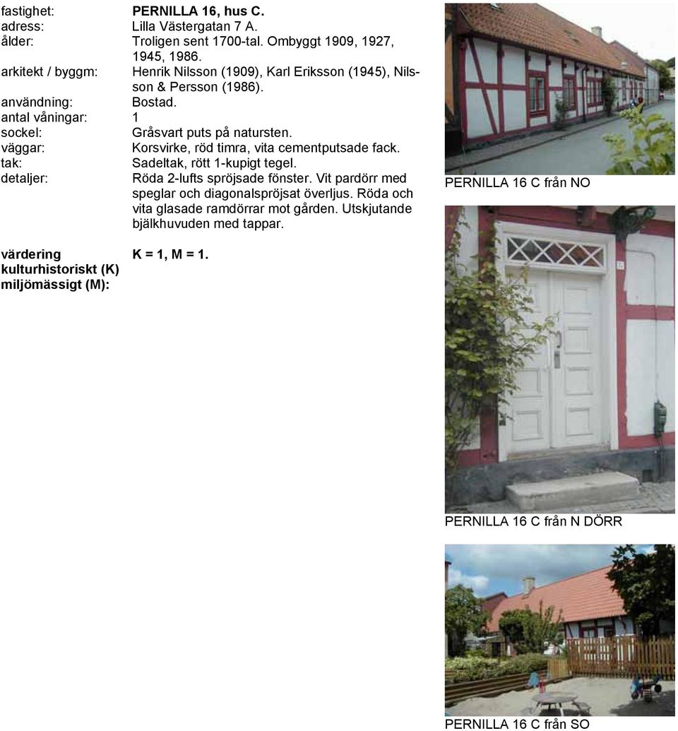antal våningar: 1 Gråsvart puts på natursten. Korsvirke, röd timra, vita cementputsade fack. Röda 2-lufts spröjsade fönster.