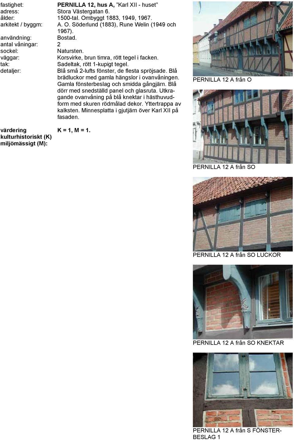Gamla fönsterbeslag och smidda gångjärn. Blå dörr med snedställd panel och glasruta. Utkragande ovanvåning på blå knektar i hästhuvudform med skuren rödmålad dekor.
