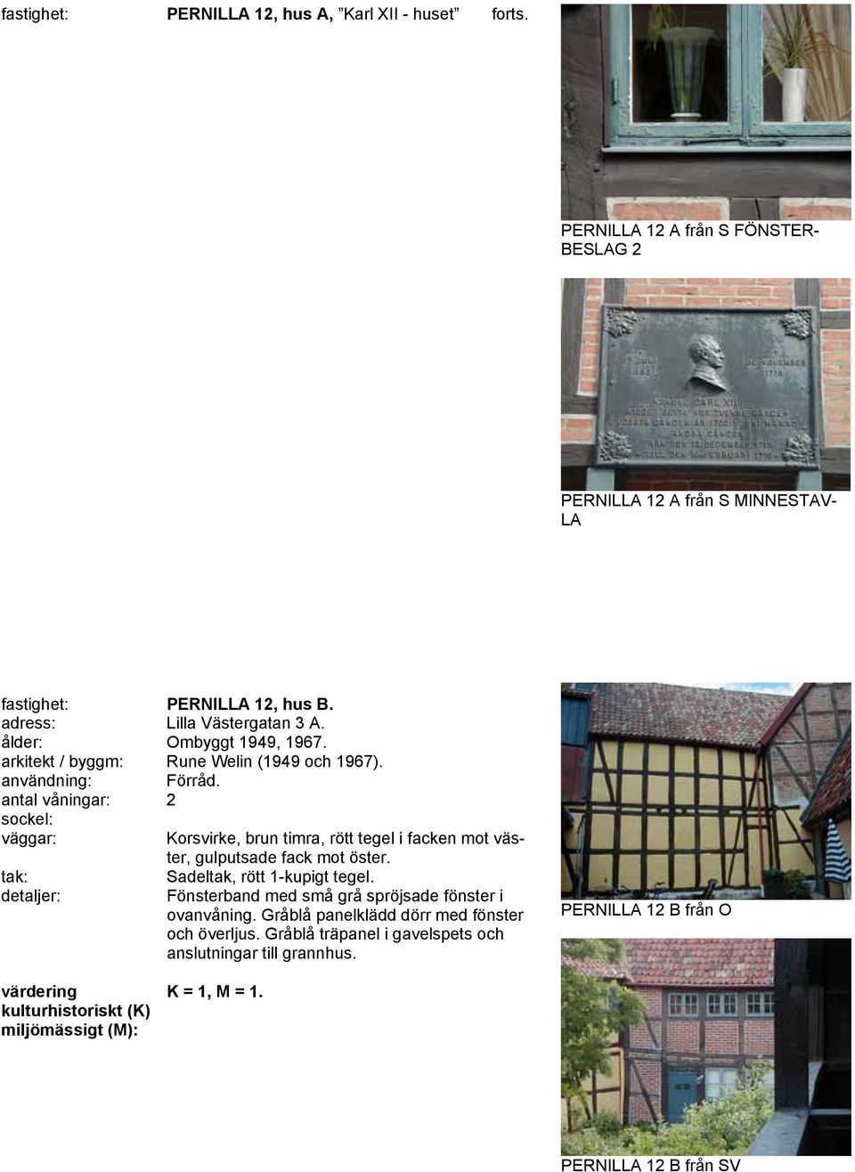 ålder: Ombyggt 1949, 1967. arkitekt / byggm: Rune Welin (1949 och 1967). användning: Förråd.