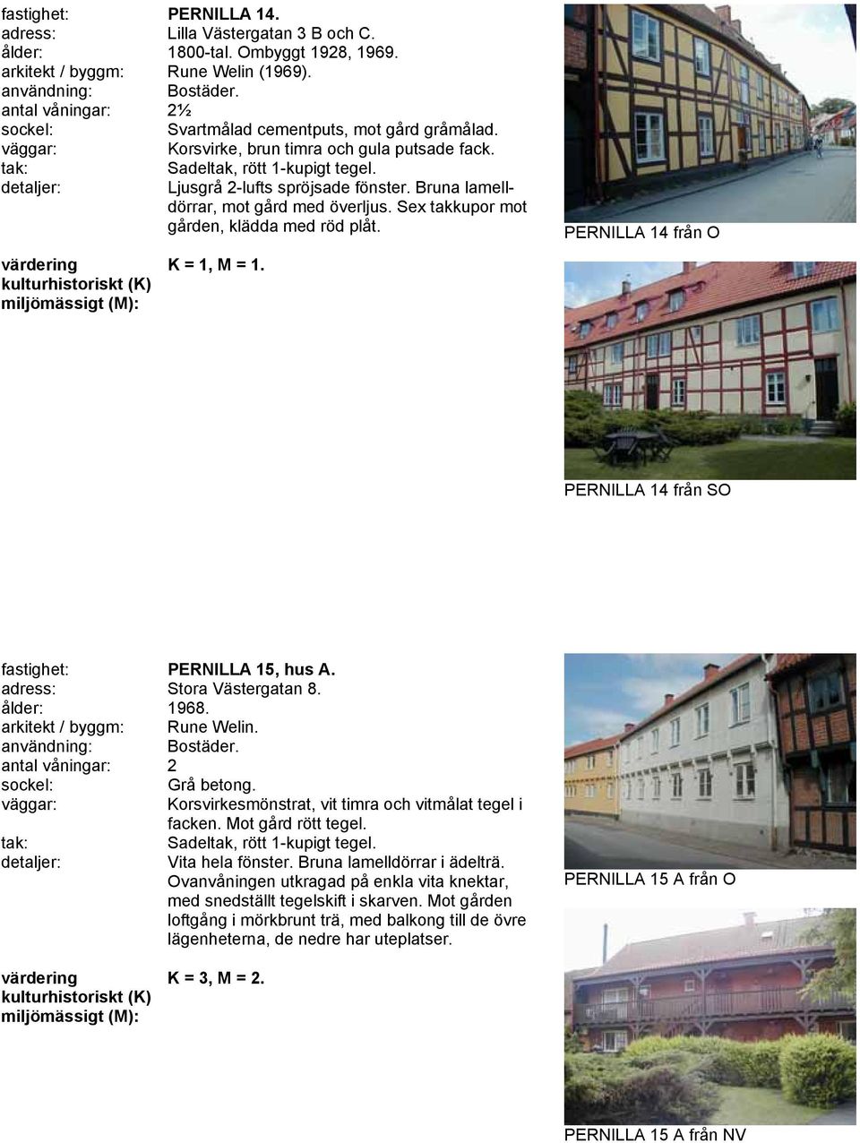 PERNILLA 14 från O PERNILLA 14 från SO fastighet: PERNILLA 15, hus A. adress: Stora Västergatan 8. ålder: 1968. arkitekt / byggm: Rune Welin. Grå betong.