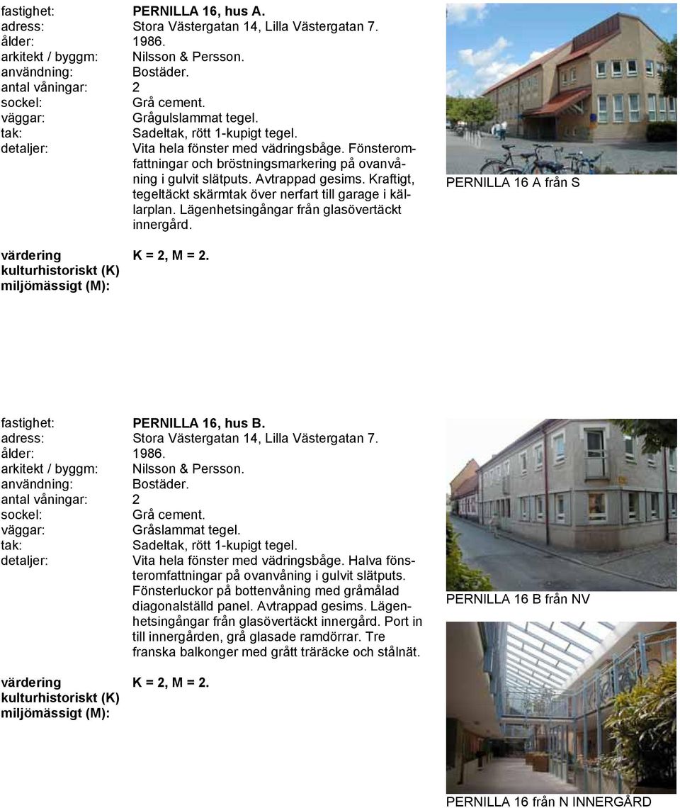 Lägenhetsingångar från glasövertäckt innergård. PERNILLA 16 A från S K = 2, M = 2. fastighet: PERNILLA 16, hus B. adress: Stora Västergatan 14, Lilla Västergatan 7. ålder: 1986.