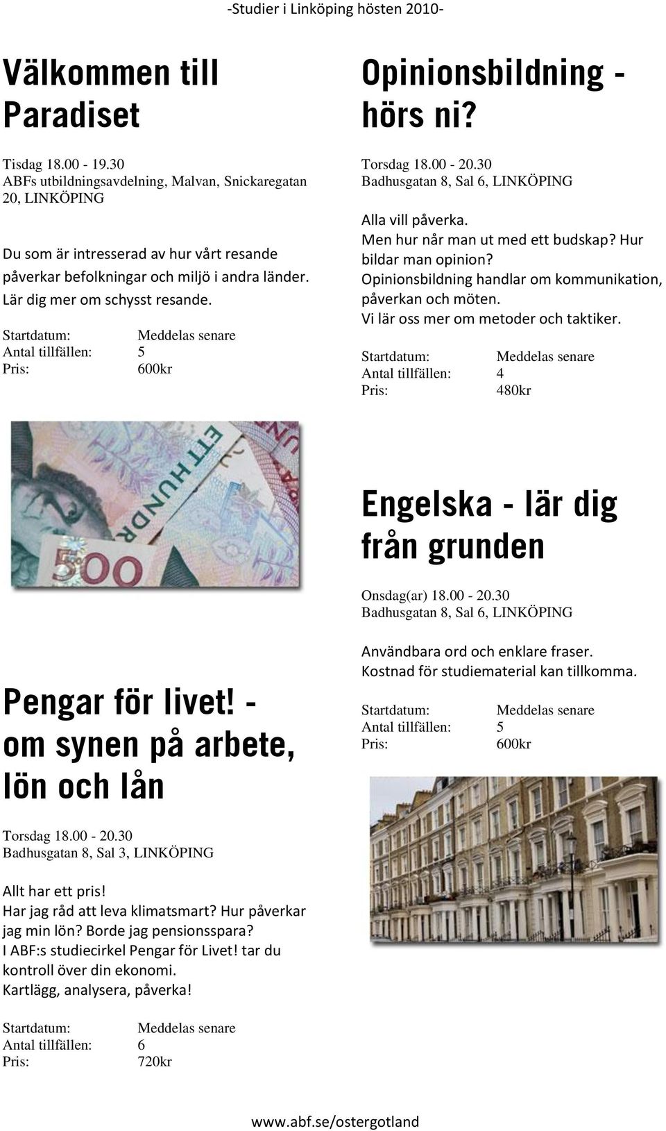 Opinionsbildning handlar om kommunikation, påverkan och möten. Vi lär oss mer om metoder och taktiker. Engelska - lär dig från grunden Onsdag(ar) 18.00-20.30 Pengar för livet!