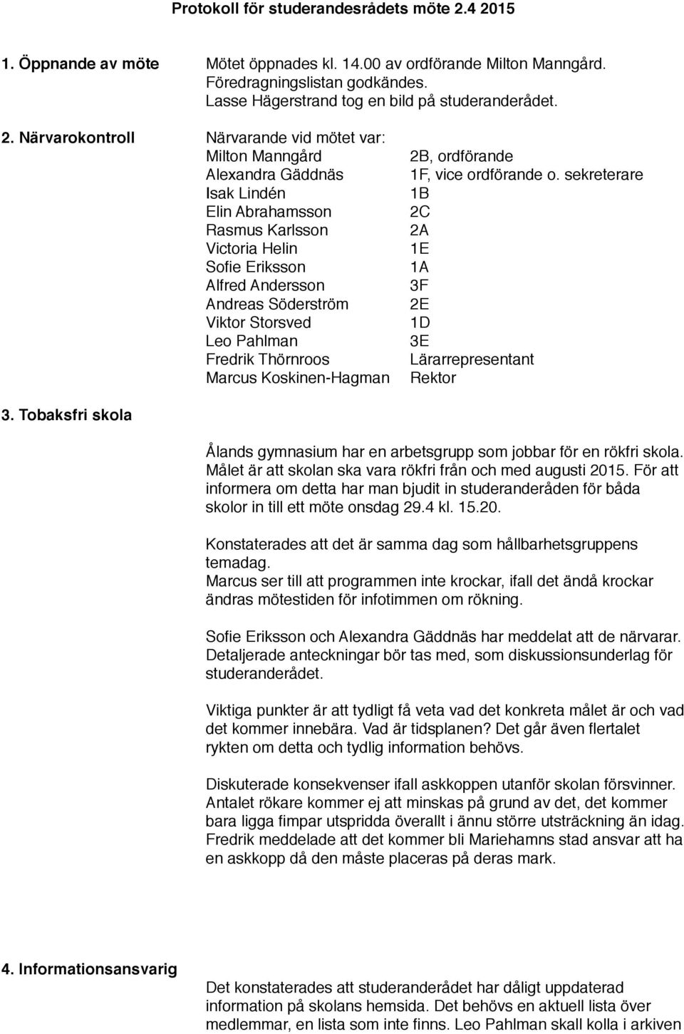 Informationsansvarig Alexandra Gäddnäs Isak Lindén 1B Elin Abrahamsson 2C Rasmus Karlsson 2A Victoria Helin 1E Sofie Eriksson 1A Alfred Andersson 3F Andreas Söderström 2E Viktor Storsved 1D Leo