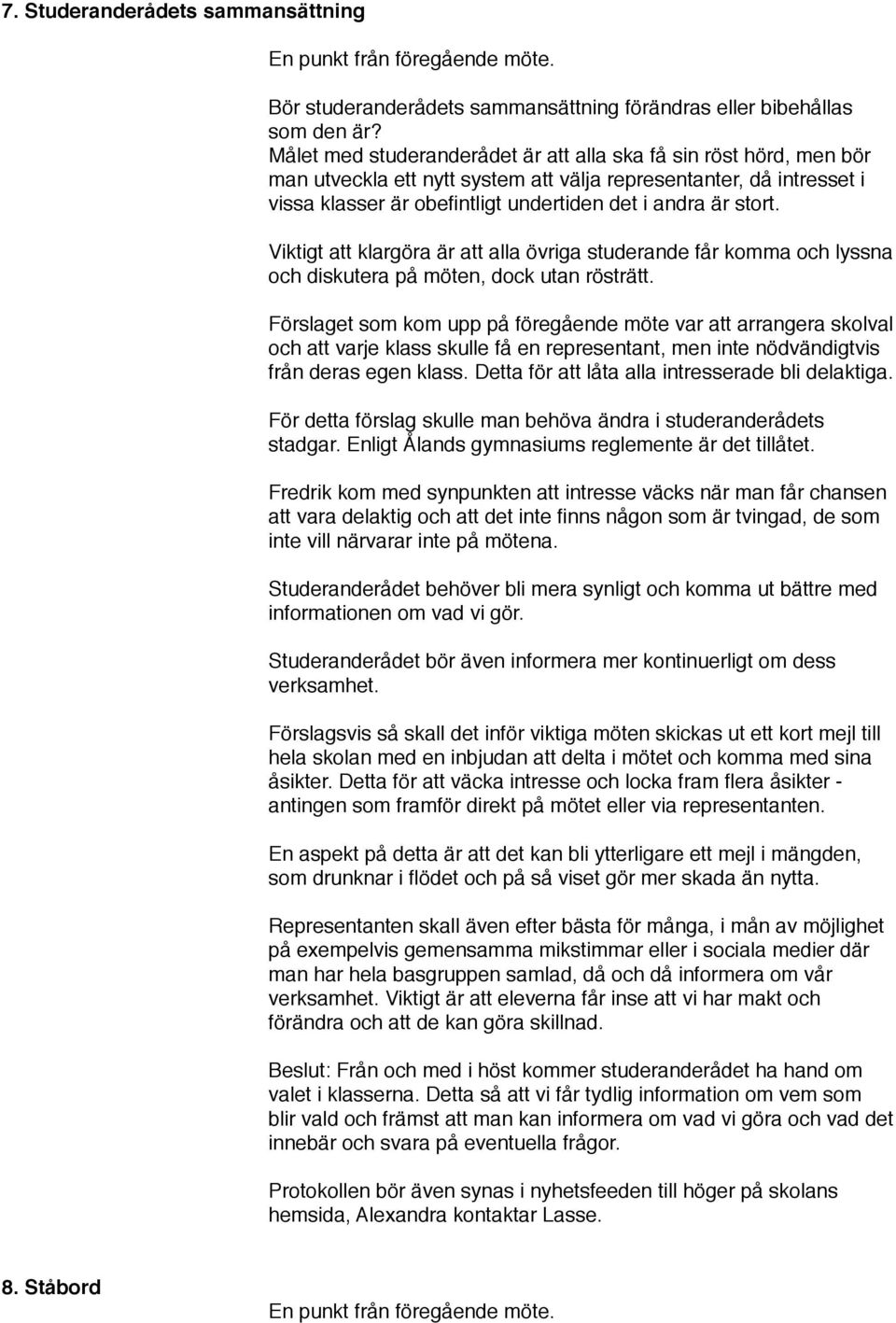 Viktigt att klargöra är att alla övriga studerande får komma och lyssna och diskutera på möten, dock utan rösträtt.