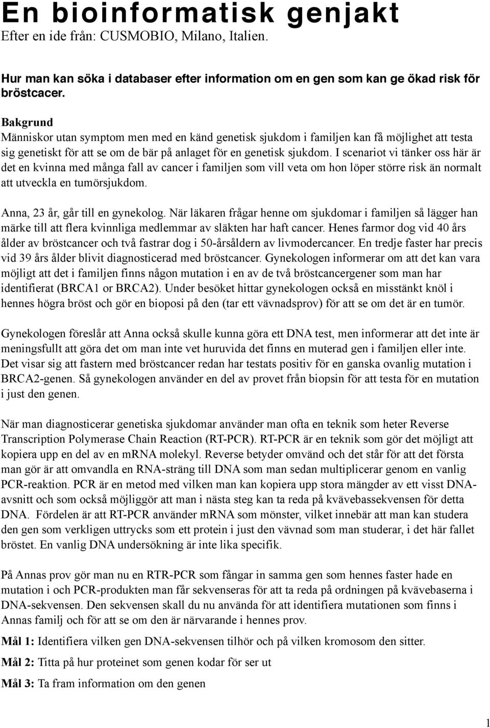 I scenariot vi tänker oss här är det en kvinna med många fall av cancer i familjen som vill veta om hon löper större risk än normalt att utveckla en tumörsjukdom. Anna, 23 år, går till en gynekolog.