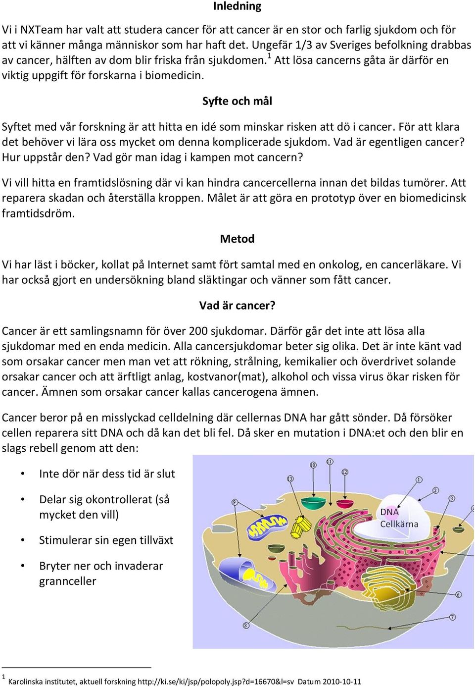 Syfte och mål Syftet med vår forskning är att hitta en idé som minskar risken att dö i cancer. För att klara det behöver vi lära oss mycket om denna komplicerade sjukdom. Vad är egentligen cancer?