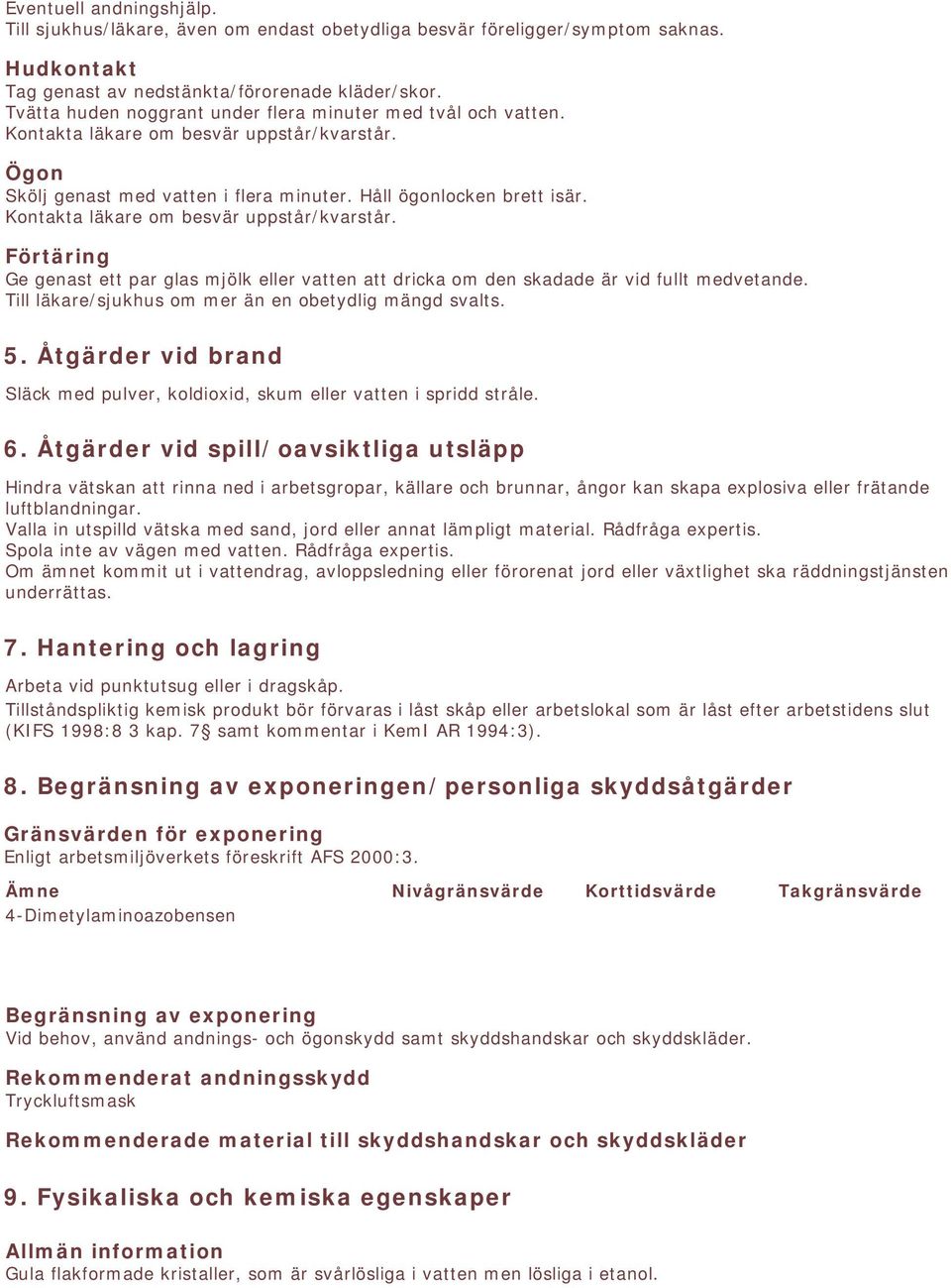 Kontakta läkare om besvär uppstår/kvarstår. Förtäring Ge genast ett par glas mjölk eller vatten att dricka om den skadade är vid fullt medvetande.