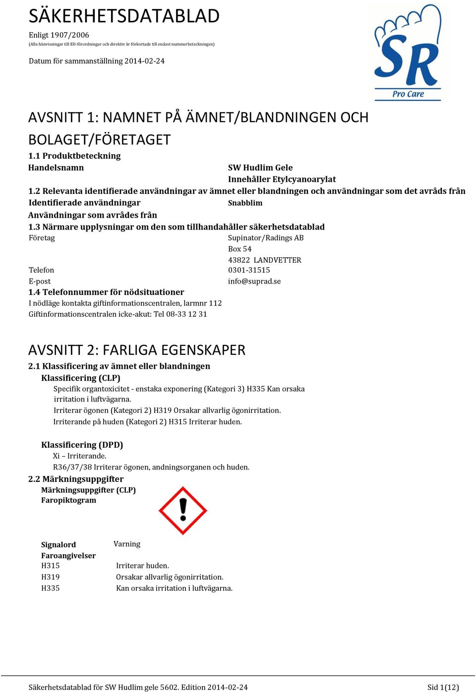 2 Relevanta identifierade användningar av ämnet eller blandningen och användningar som det avråds från Identifierade användningar Snabblim Användningar som avrådes från 1.