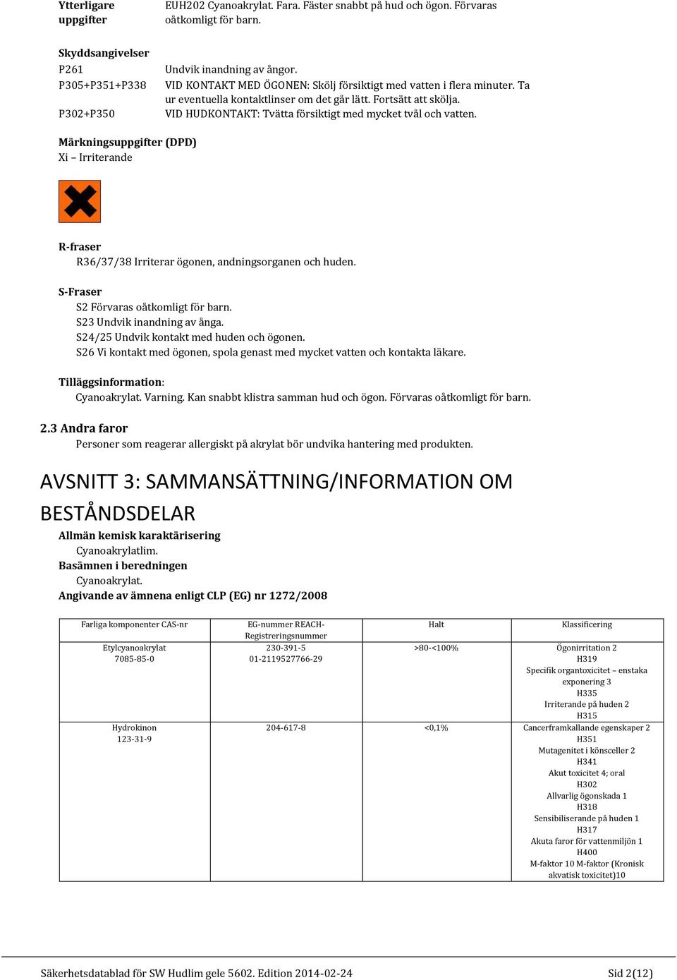 Märkningsuppgifter (DPD) Xi Irriterande R-fraser R36/37/38 Irriterar ögonen, andningsorganen och huden. S-Fraser S2 Förvaras oåtkomligt för barn. S23 Undvik inandning av ånga.