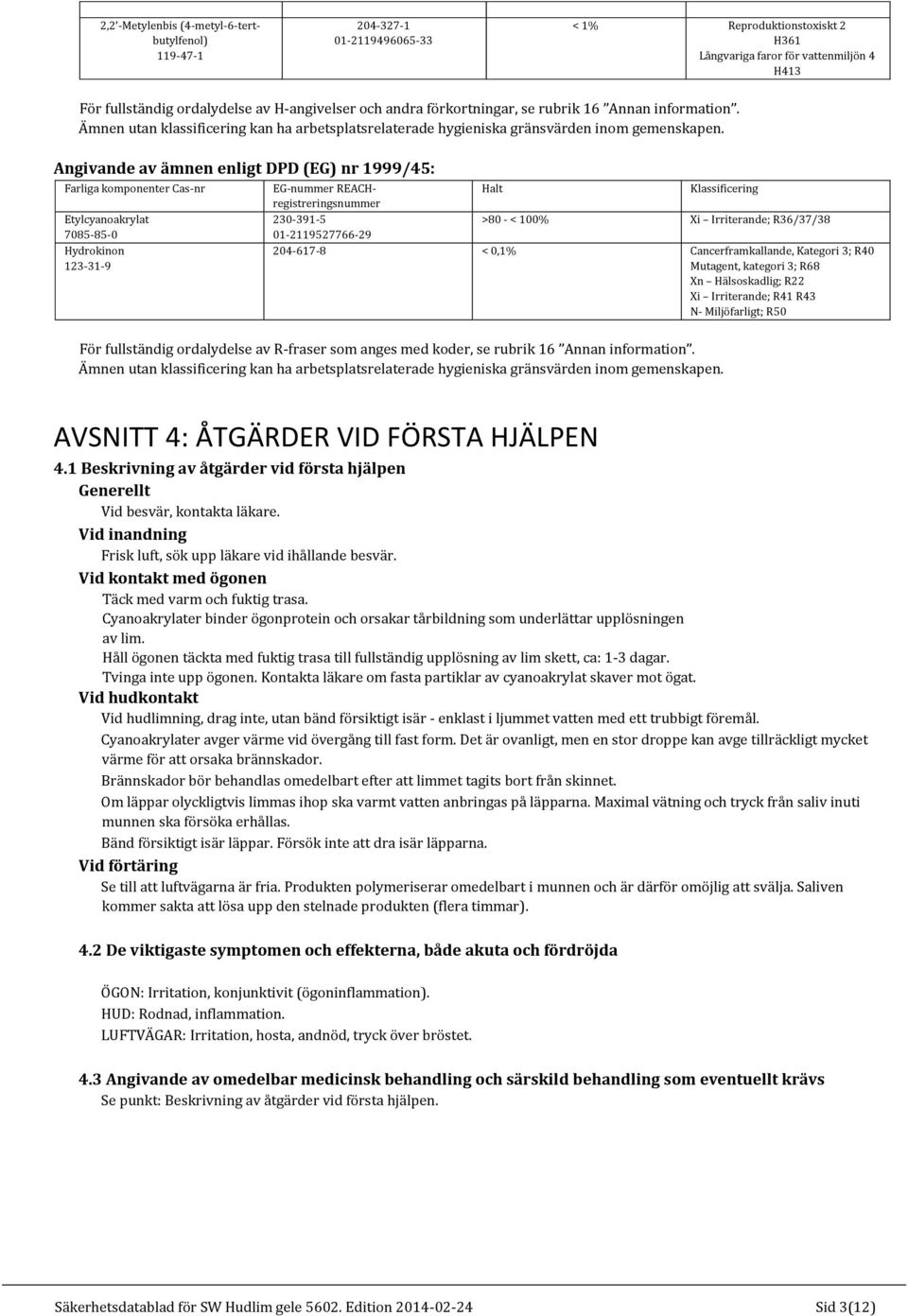 Angivande av ämnen enligt DPD (EG) nr 1999/45: Farliga komponenter Cas-nr EG-nummer REACHregistreringsnummer Halt Klassificering 230-391-5 >80 - < 100% Xi Irriterande; R36/37/38 01-2119527766-29