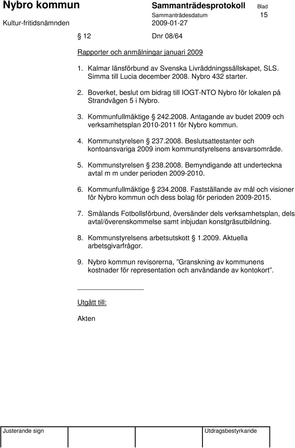 5. Kommunstyrelsen 238.2008. Bemyndigande att underteckna avtal m m under perioden 2009-2010. 6. Kommunfullmäktige 234.2008. Fastställande av mål och visioner för Nybro kommun och dess bolag för perioden 2009-2015.