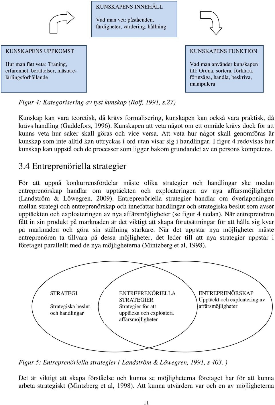 27) Kunskap kan vara teoretisk, då krävs formalisering, kunskapen kan också vara praktisk, då krävs handling (Gaddefors, 1996).