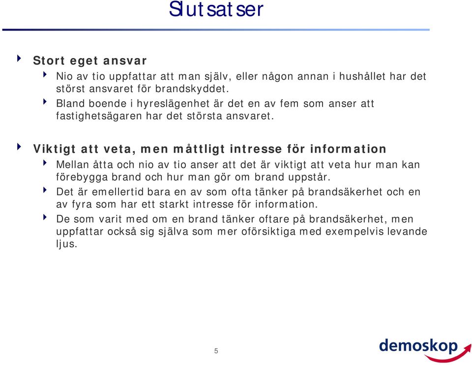 Viktigt att veta, men måttligt intresse för information Mellan åtta och nio av tio anser att det är viktigt att veta hur man kan förebygga brand och hur man gör om brand
