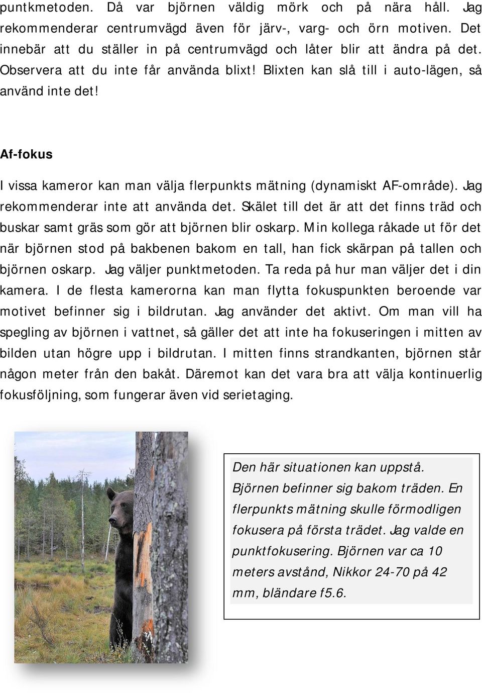 Af-fokus I vissa kameror kan man välja flerpunkts mätning (dynamiskt AF-område). Jag rekommenderar inte att använda det.