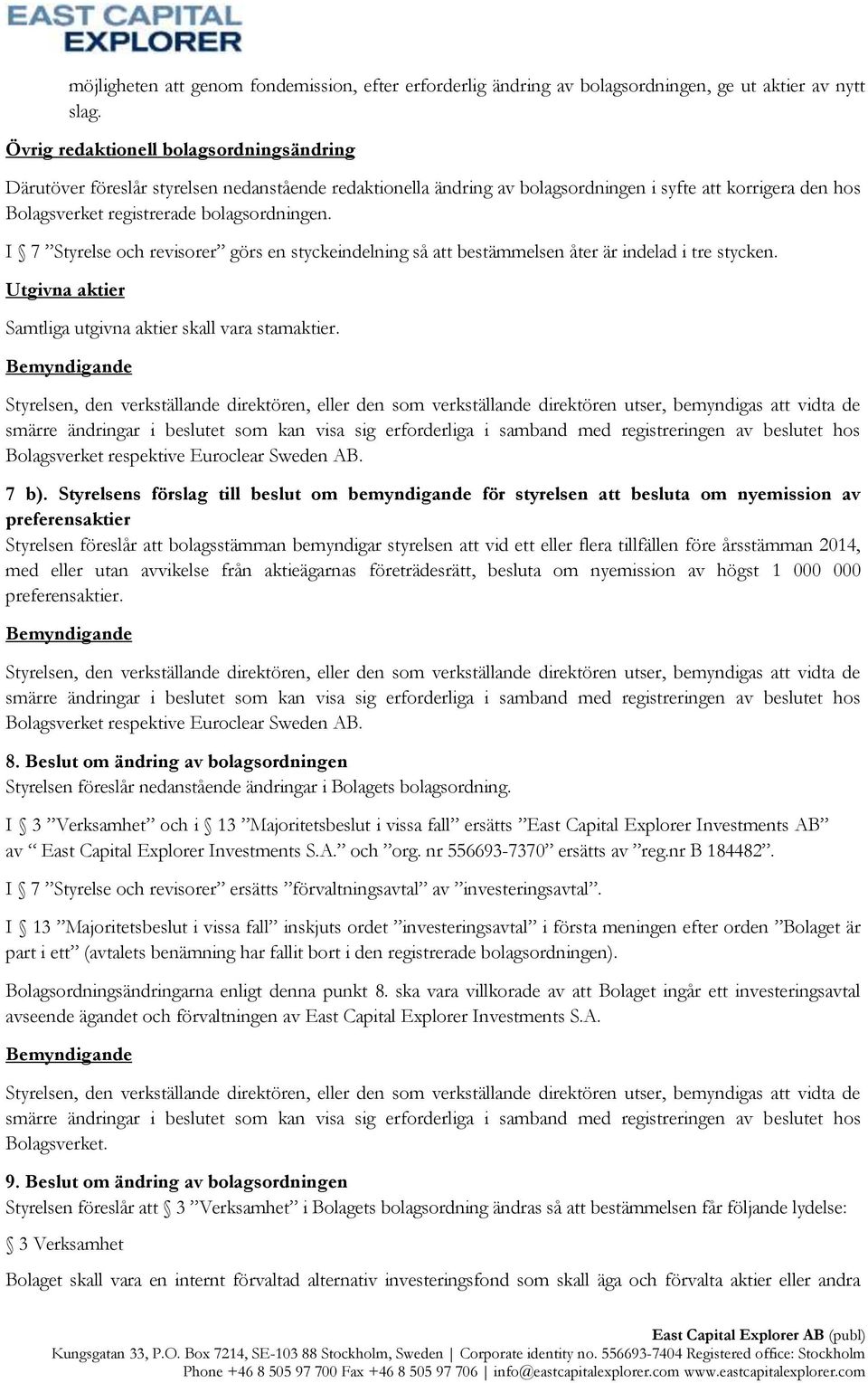 I 7 Styrelse och revisorer görs en styckeindelning så att bestämmelsen åter är indelad i tre stycken. Utgivna aktier Samtliga utgivna aktier skall vara stamaktier.