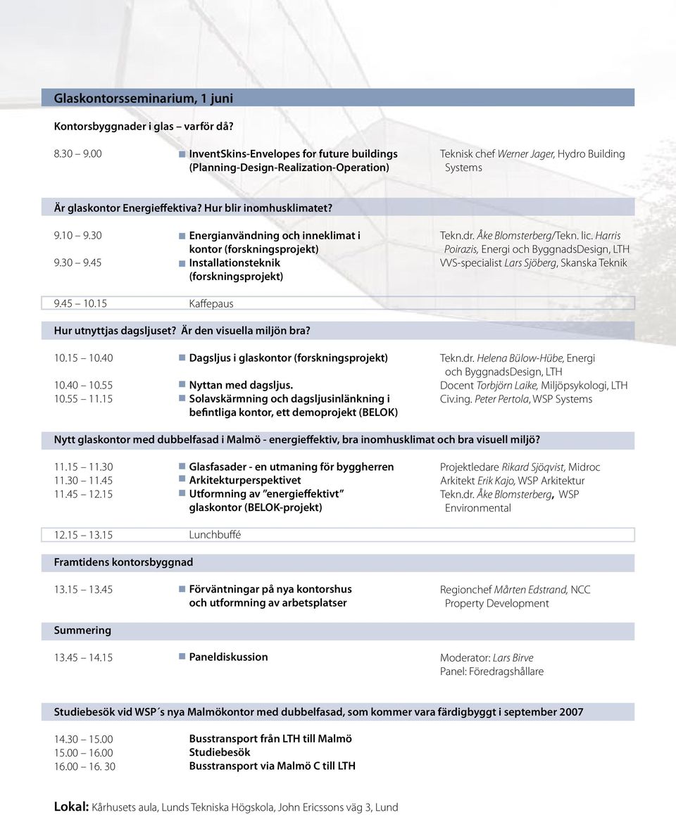 30 9.30 9.45 9.45 10.15 Energianvändning och inneklimat i kontor (forskningsprojekt) Installationsteknik (forskningsprojekt) Kaffepaus Tekn.dr. Åke Blomsterberg/Tekn. lic.