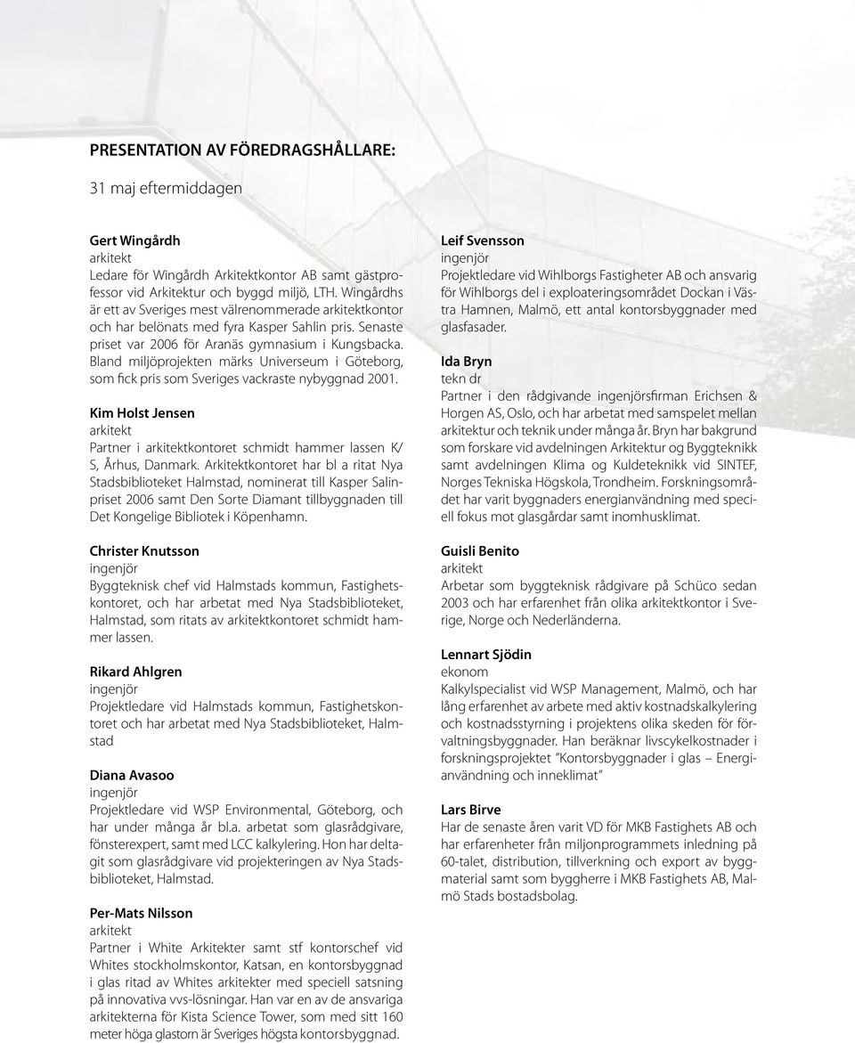 Bland miljöprojekten märks Universeum i Göteborg, som fick pris som Sveriges vackraste nybyggnad 2001. Kim Holst Jensen Partner i kontoret schmidt hammer lassen K/ S, Århus, Danmark.