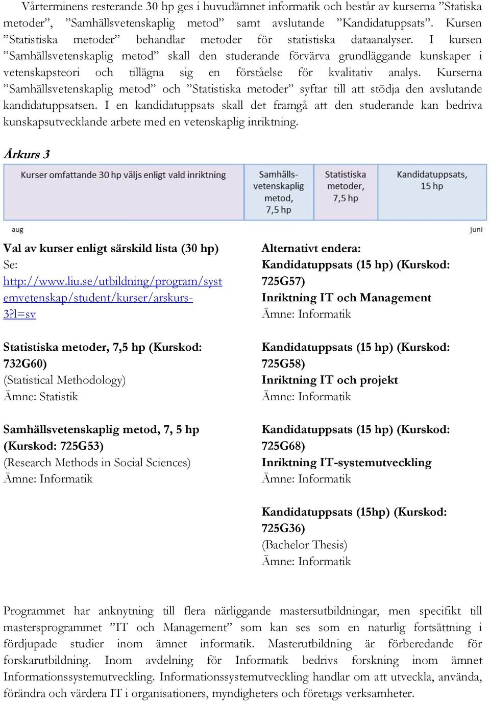 I kursen Samhällsvetenskaplig metod skall den studerande förvärva grundläggande kunskaper i vetenskapsteori och tillägna sig en förståelse för kvalitativ analys.
