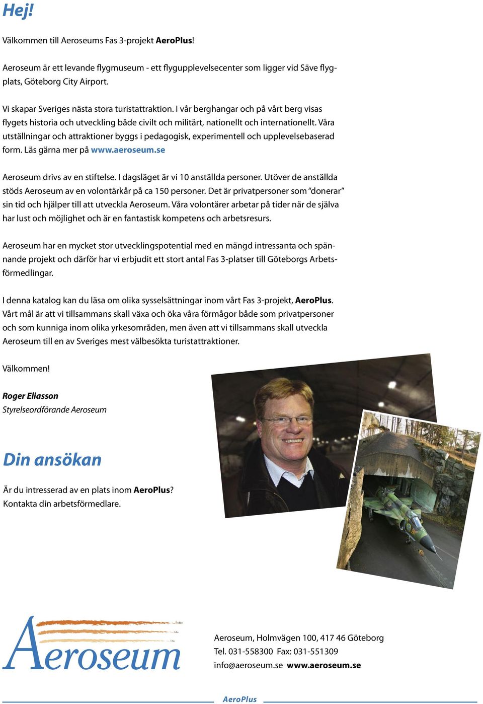 Våra utställningar och attraktioner byggs i pedagogisk, experimentell och upplevelsebaserad form. Läs gärna mer på www.aeroseum.se Aeroseum drivs av en stiftelse.